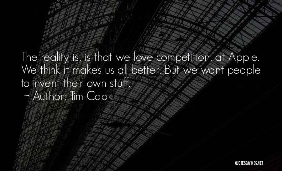 Tim Cook Quotes: The Reality Is, Is That We Love Competition, At Apple. We Think It Makes Us All Better. But We Want