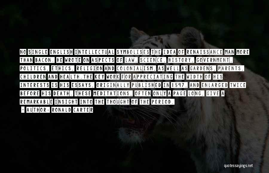 Ronald Carter Quotes: No Single English Intellectual Symbolises The Idea Of Renaissance Man More Than Bacon. He Wrote On Aspects Of Law, Science,