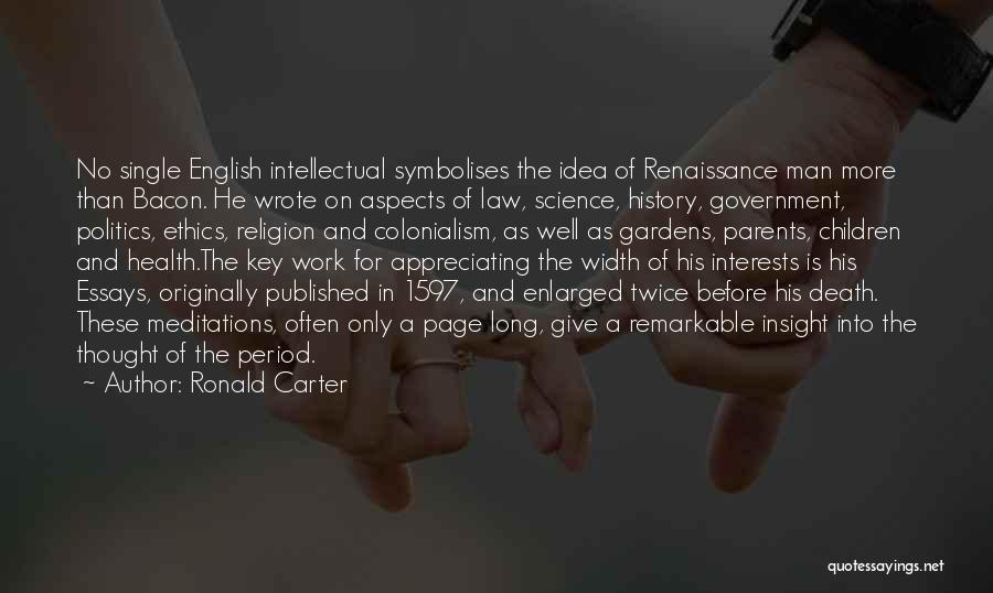 Ronald Carter Quotes: No Single English Intellectual Symbolises The Idea Of Renaissance Man More Than Bacon. He Wrote On Aspects Of Law, Science,