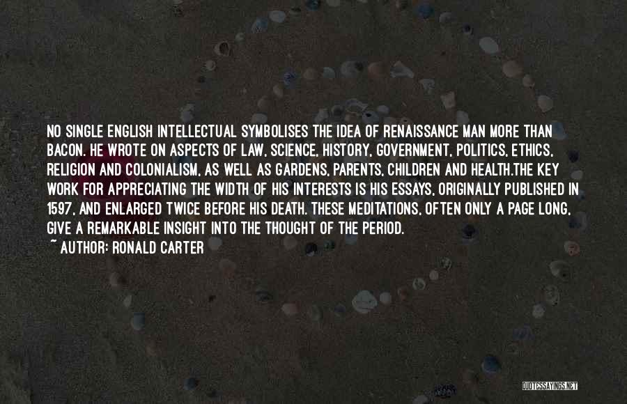 Ronald Carter Quotes: No Single English Intellectual Symbolises The Idea Of Renaissance Man More Than Bacon. He Wrote On Aspects Of Law, Science,