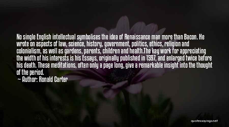 Ronald Carter Quotes: No Single English Intellectual Symbolises The Idea Of Renaissance Man More Than Bacon. He Wrote On Aspects Of Law, Science,