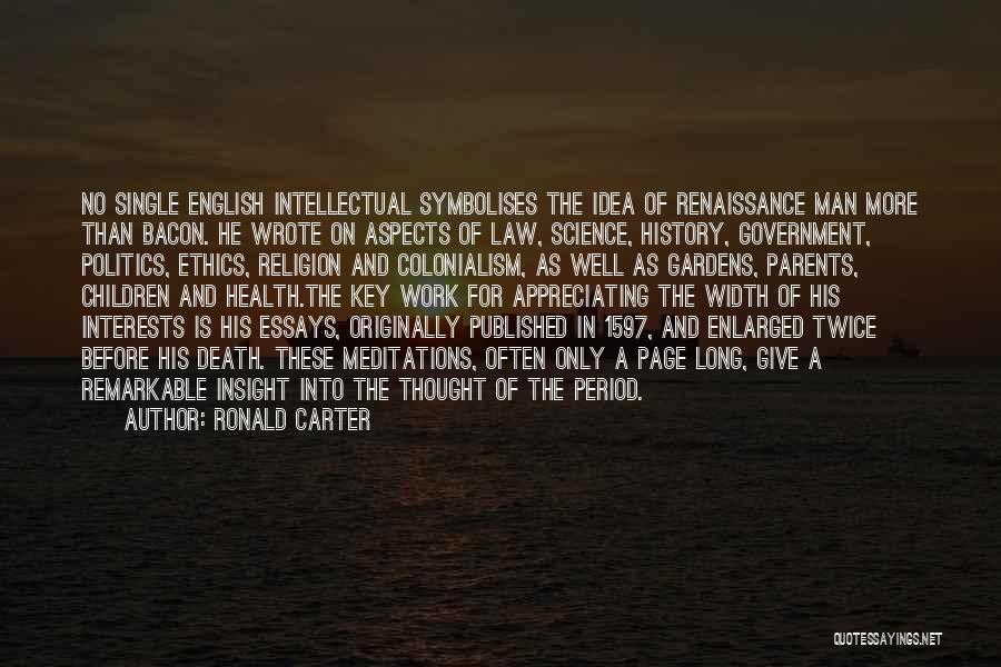 Ronald Carter Quotes: No Single English Intellectual Symbolises The Idea Of Renaissance Man More Than Bacon. He Wrote On Aspects Of Law, Science,