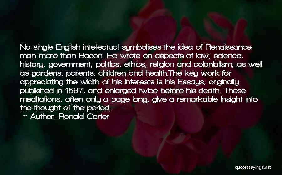 Ronald Carter Quotes: No Single English Intellectual Symbolises The Idea Of Renaissance Man More Than Bacon. He Wrote On Aspects Of Law, Science,