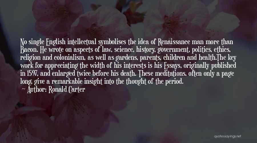Ronald Carter Quotes: No Single English Intellectual Symbolises The Idea Of Renaissance Man More Than Bacon. He Wrote On Aspects Of Law, Science,