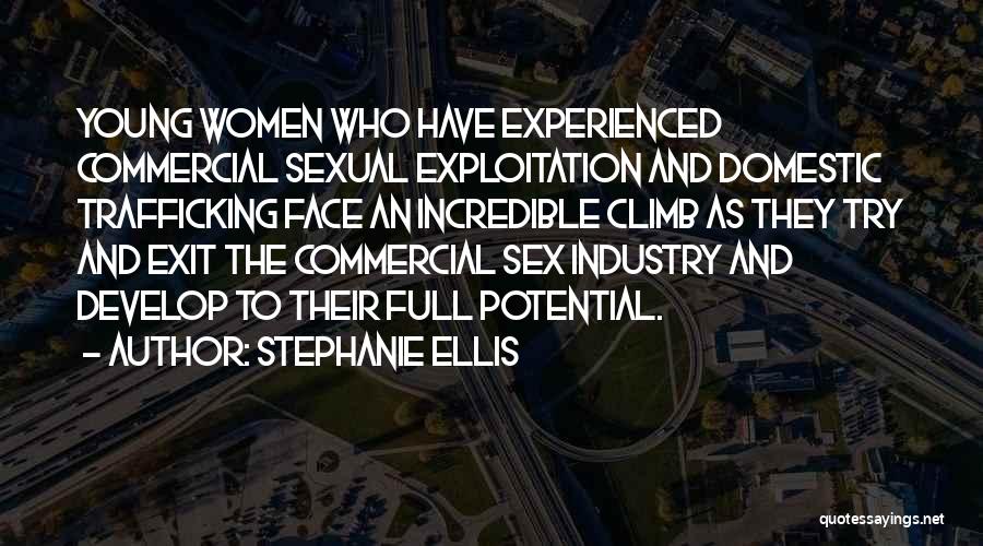 Stephanie Ellis Quotes: Young Women Who Have Experienced Commercial Sexual Exploitation And Domestic Trafficking Face An Incredible Climb As They Try And Exit