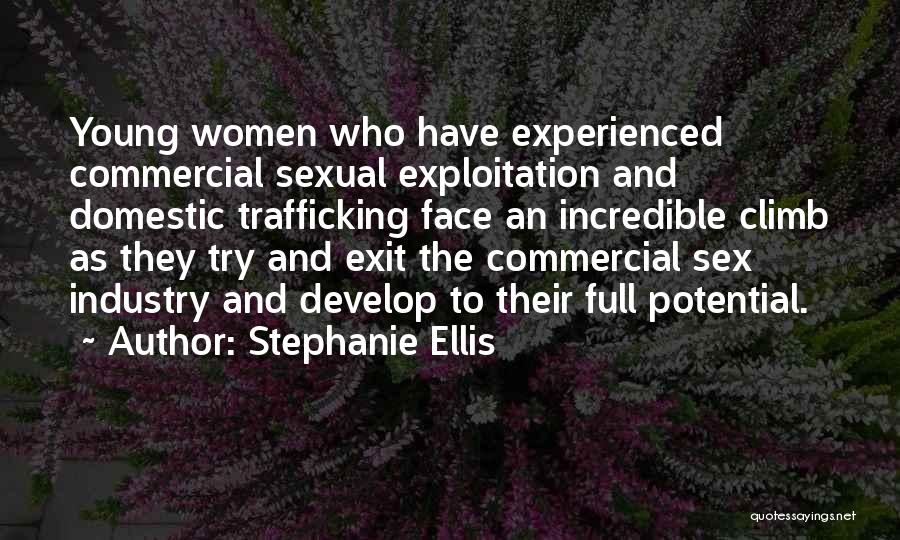 Stephanie Ellis Quotes: Young Women Who Have Experienced Commercial Sexual Exploitation And Domestic Trafficking Face An Incredible Climb As They Try And Exit