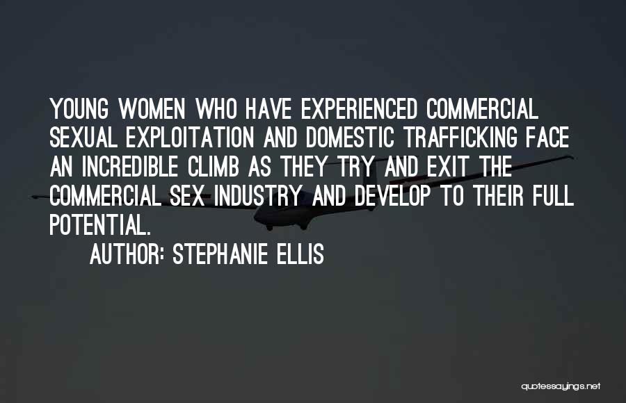 Stephanie Ellis Quotes: Young Women Who Have Experienced Commercial Sexual Exploitation And Domestic Trafficking Face An Incredible Climb As They Try And Exit