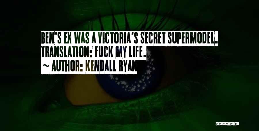 Kendall Ryan Quotes: Ben's Ex Was A Victoria's Secret Supermodel. Translation: Fuck My Life.