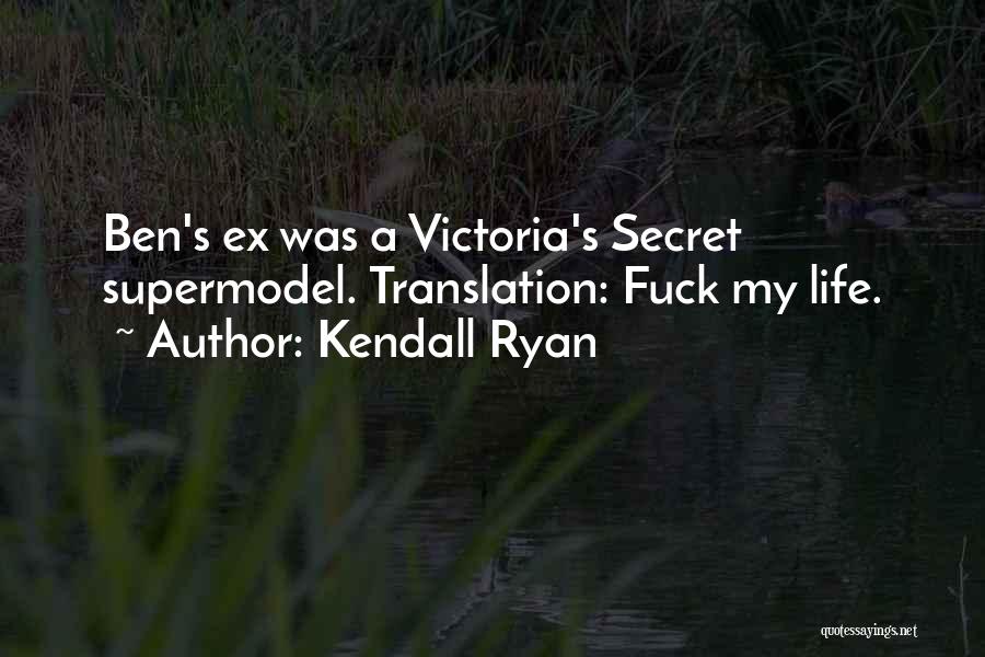 Kendall Ryan Quotes: Ben's Ex Was A Victoria's Secret Supermodel. Translation: Fuck My Life.