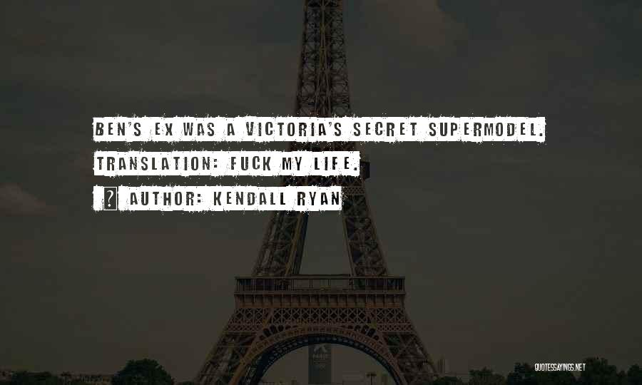 Kendall Ryan Quotes: Ben's Ex Was A Victoria's Secret Supermodel. Translation: Fuck My Life.