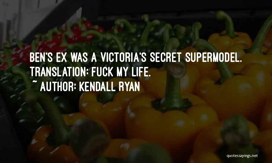 Kendall Ryan Quotes: Ben's Ex Was A Victoria's Secret Supermodel. Translation: Fuck My Life.