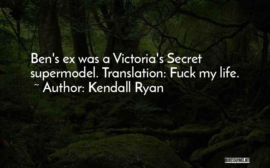 Kendall Ryan Quotes: Ben's Ex Was A Victoria's Secret Supermodel. Translation: Fuck My Life.