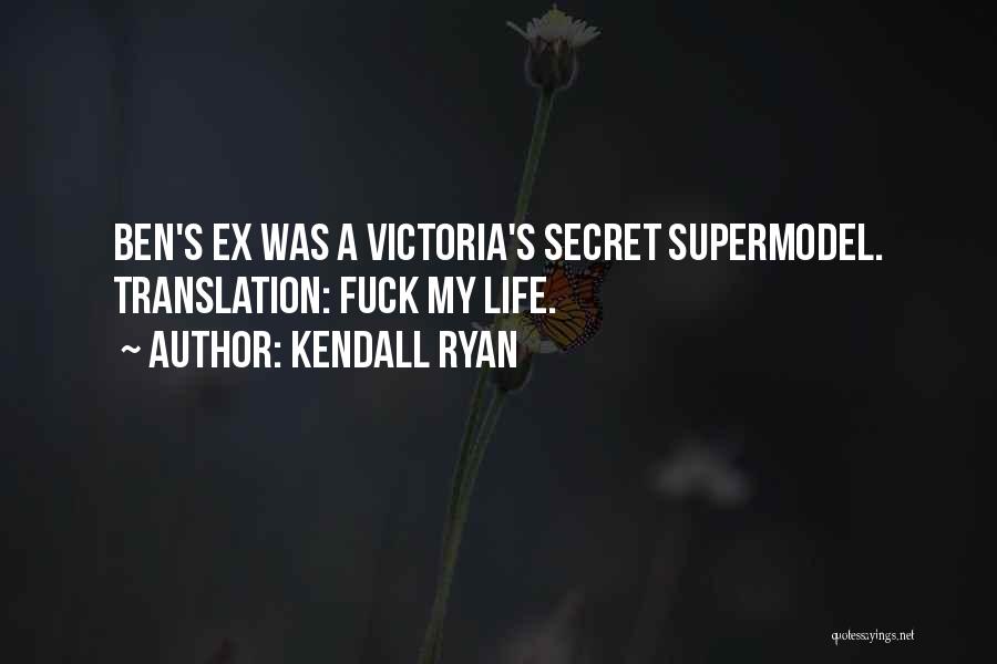 Kendall Ryan Quotes: Ben's Ex Was A Victoria's Secret Supermodel. Translation: Fuck My Life.