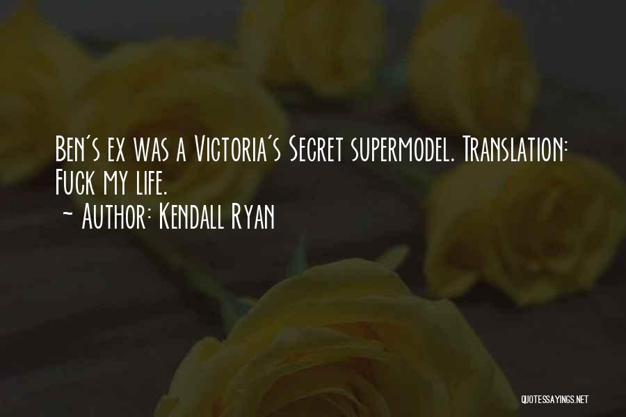 Kendall Ryan Quotes: Ben's Ex Was A Victoria's Secret Supermodel. Translation: Fuck My Life.