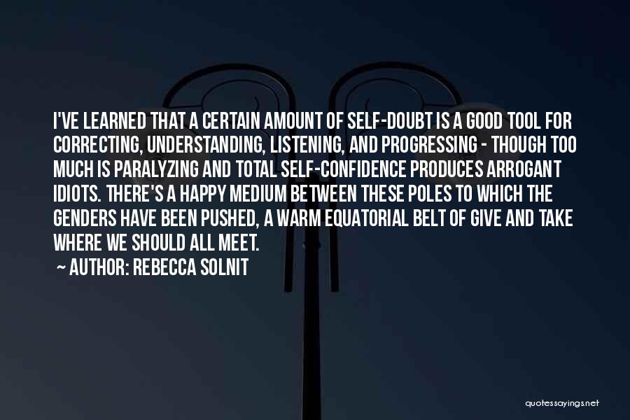 Rebecca Solnit Quotes: I've Learned That A Certain Amount Of Self-doubt Is A Good Tool For Correcting, Understanding, Listening, And Progressing - Though
