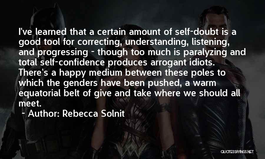 Rebecca Solnit Quotes: I've Learned That A Certain Amount Of Self-doubt Is A Good Tool For Correcting, Understanding, Listening, And Progressing - Though