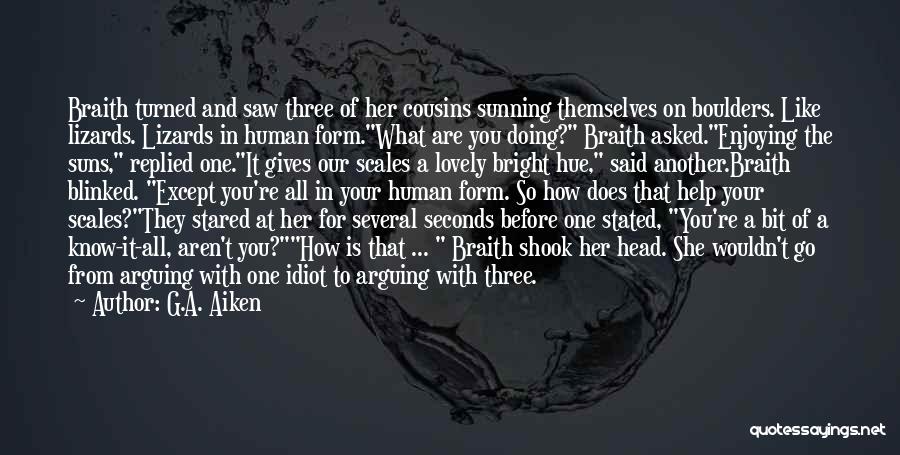 G.A. Aiken Quotes: Braith Turned And Saw Three Of Her Cousins Sunning Themselves On Boulders. Like Lizards. Lizards In Human Form.what Are You