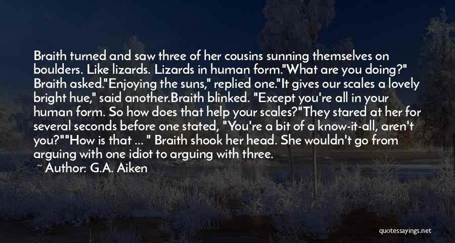 G.A. Aiken Quotes: Braith Turned And Saw Three Of Her Cousins Sunning Themselves On Boulders. Like Lizards. Lizards In Human Form.what Are You