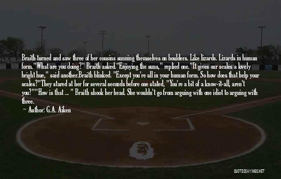 G.A. Aiken Quotes: Braith Turned And Saw Three Of Her Cousins Sunning Themselves On Boulders. Like Lizards. Lizards In Human Form.what Are You