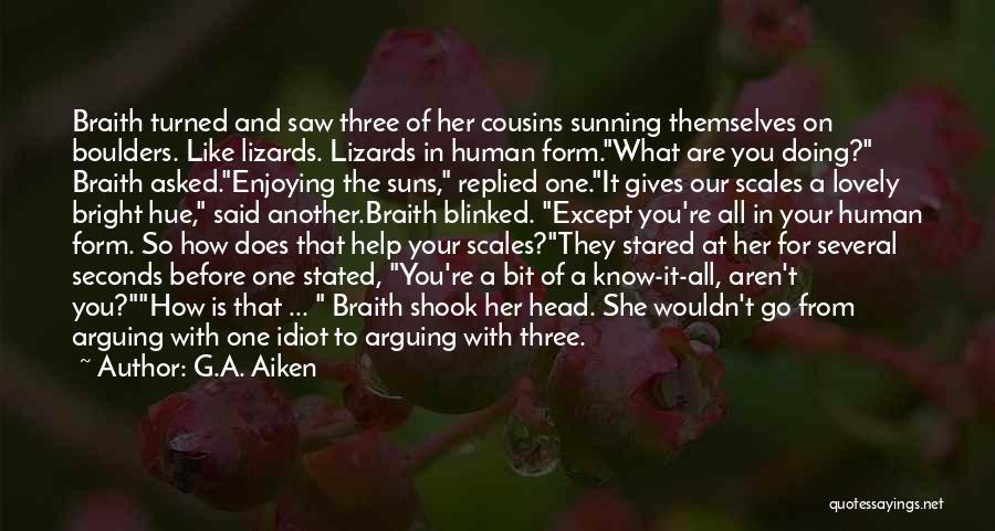 G.A. Aiken Quotes: Braith Turned And Saw Three Of Her Cousins Sunning Themselves On Boulders. Like Lizards. Lizards In Human Form.what Are You