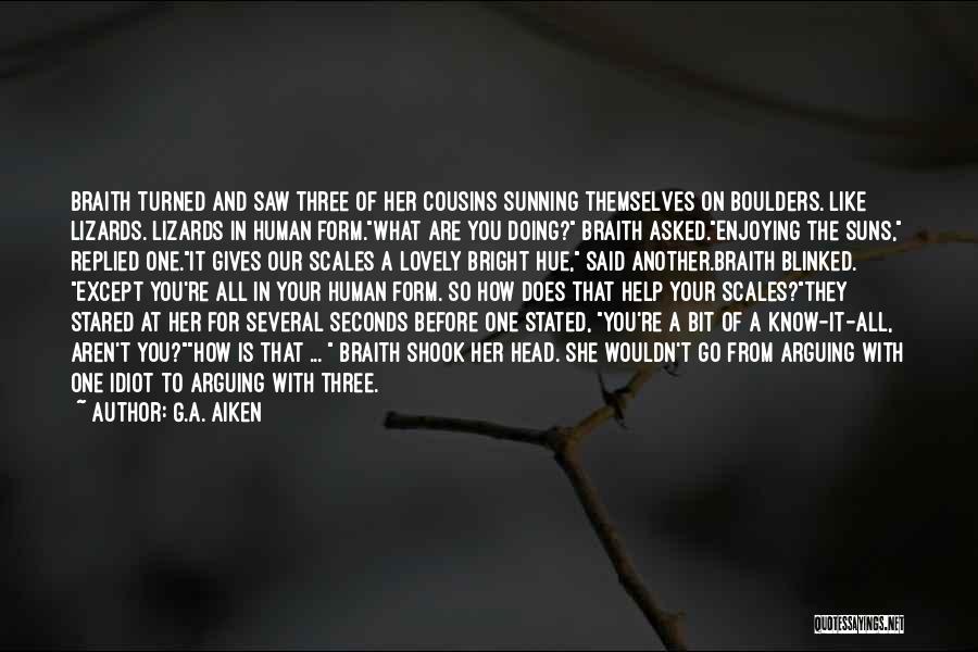 G.A. Aiken Quotes: Braith Turned And Saw Three Of Her Cousins Sunning Themselves On Boulders. Like Lizards. Lizards In Human Form.what Are You