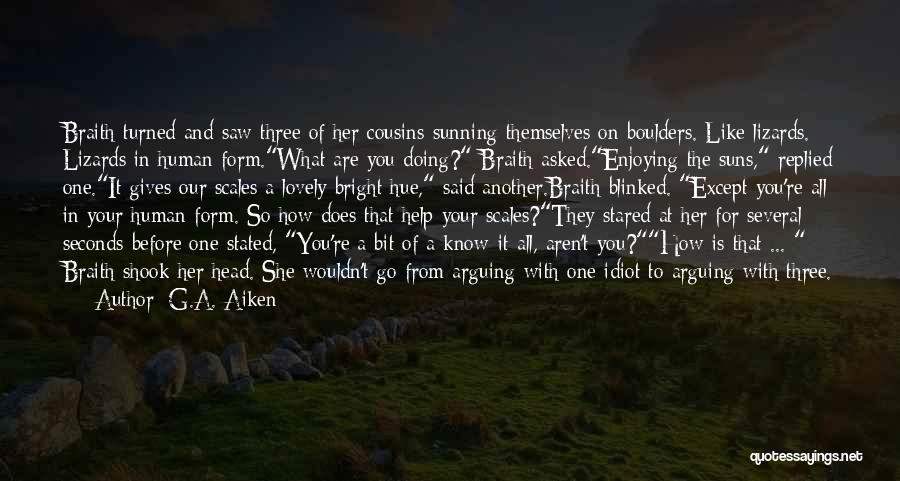 G.A. Aiken Quotes: Braith Turned And Saw Three Of Her Cousins Sunning Themselves On Boulders. Like Lizards. Lizards In Human Form.what Are You