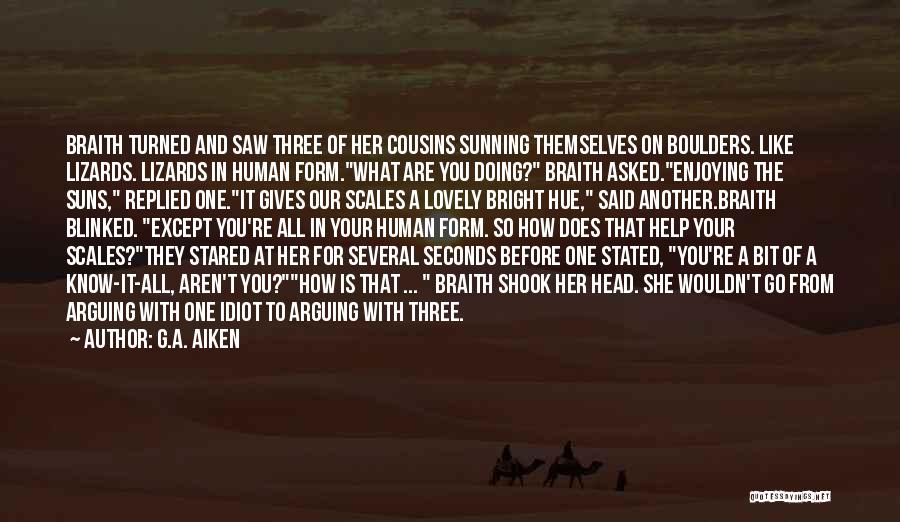 G.A. Aiken Quotes: Braith Turned And Saw Three Of Her Cousins Sunning Themselves On Boulders. Like Lizards. Lizards In Human Form.what Are You