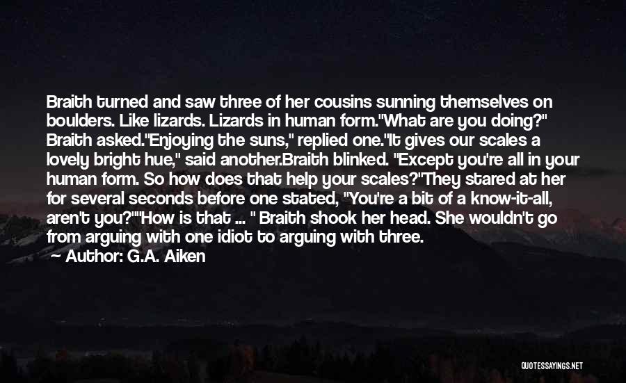 G.A. Aiken Quotes: Braith Turned And Saw Three Of Her Cousins Sunning Themselves On Boulders. Like Lizards. Lizards In Human Form.what Are You