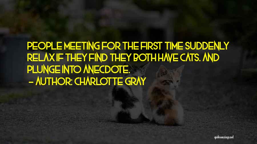 Charlotte Gray Quotes: People Meeting For The First Time Suddenly Relax If They Find They Both Have Cats. And Plunge Into Anecdote.