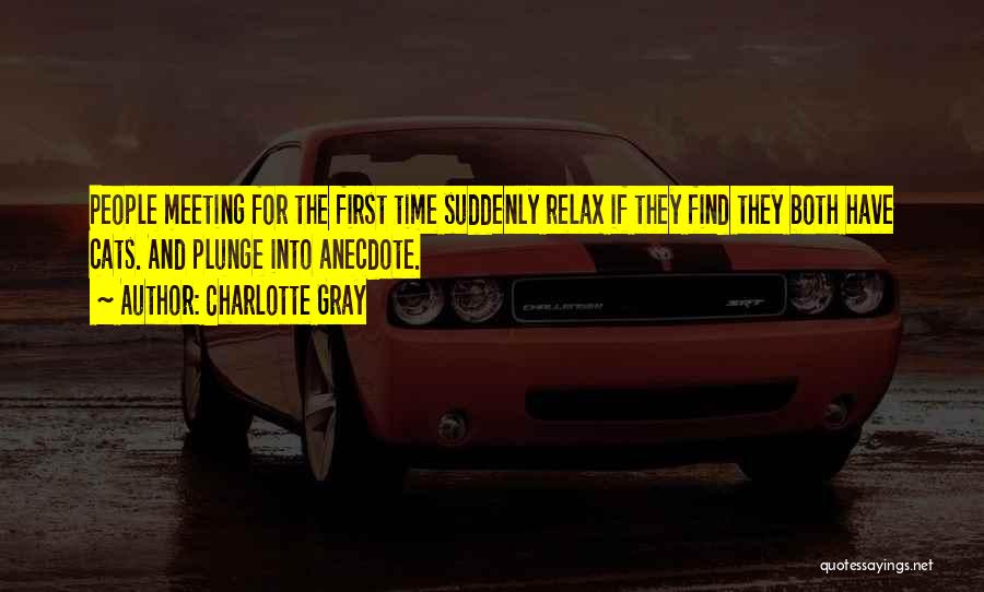 Charlotte Gray Quotes: People Meeting For The First Time Suddenly Relax If They Find They Both Have Cats. And Plunge Into Anecdote.