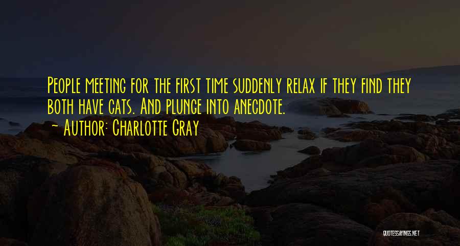 Charlotte Gray Quotes: People Meeting For The First Time Suddenly Relax If They Find They Both Have Cats. And Plunge Into Anecdote.