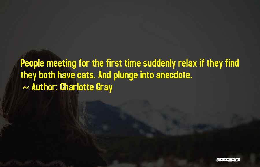 Charlotte Gray Quotes: People Meeting For The First Time Suddenly Relax If They Find They Both Have Cats. And Plunge Into Anecdote.