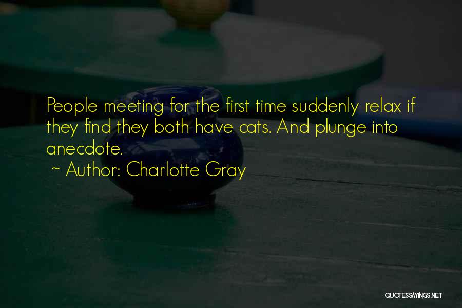 Charlotte Gray Quotes: People Meeting For The First Time Suddenly Relax If They Find They Both Have Cats. And Plunge Into Anecdote.