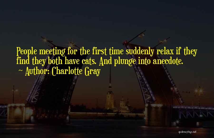 Charlotte Gray Quotes: People Meeting For The First Time Suddenly Relax If They Find They Both Have Cats. And Plunge Into Anecdote.