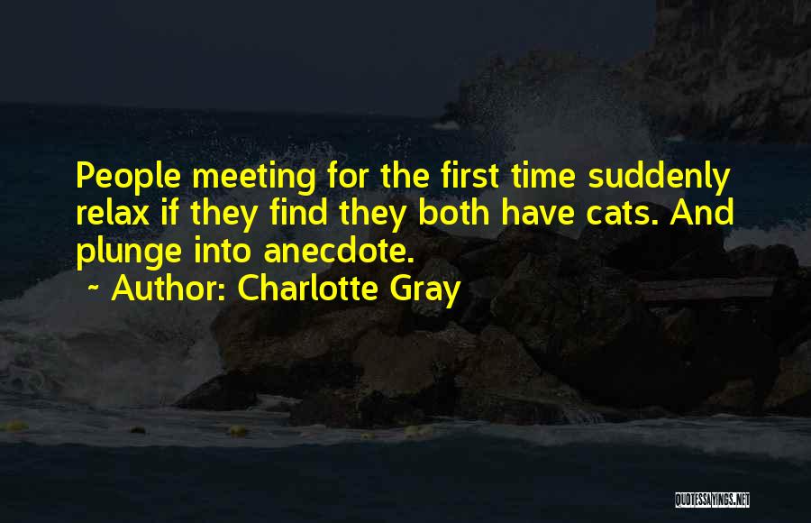 Charlotte Gray Quotes: People Meeting For The First Time Suddenly Relax If They Find They Both Have Cats. And Plunge Into Anecdote.