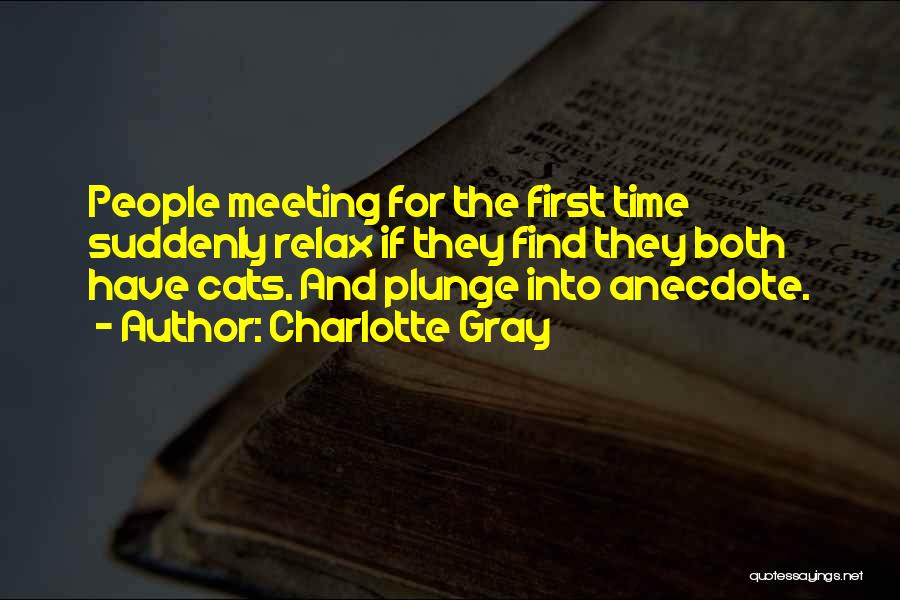 Charlotte Gray Quotes: People Meeting For The First Time Suddenly Relax If They Find They Both Have Cats. And Plunge Into Anecdote.