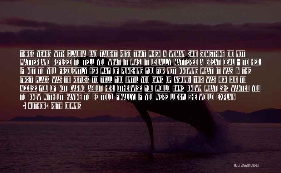 Ruth Downie Quotes: Three Years With Claudia Had Taught Ruso That When A Woman Said Something Did Not Matter And Refused To Tell