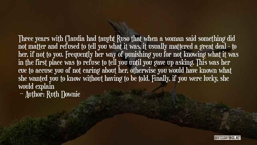 Ruth Downie Quotes: Three Years With Claudia Had Taught Ruso That When A Woman Said Something Did Not Matter And Refused To Tell