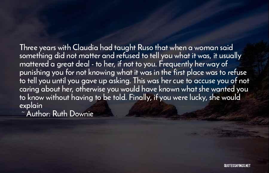 Ruth Downie Quotes: Three Years With Claudia Had Taught Ruso That When A Woman Said Something Did Not Matter And Refused To Tell