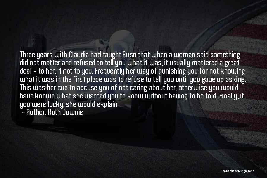 Ruth Downie Quotes: Three Years With Claudia Had Taught Ruso That When A Woman Said Something Did Not Matter And Refused To Tell