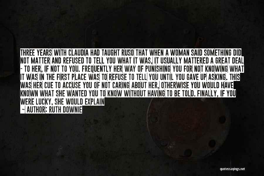 Ruth Downie Quotes: Three Years With Claudia Had Taught Ruso That When A Woman Said Something Did Not Matter And Refused To Tell