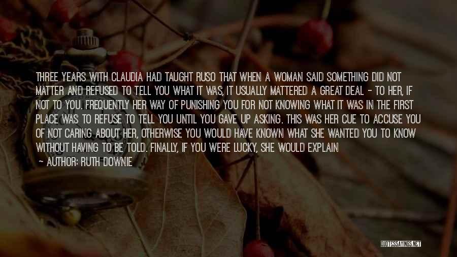 Ruth Downie Quotes: Three Years With Claudia Had Taught Ruso That When A Woman Said Something Did Not Matter And Refused To Tell