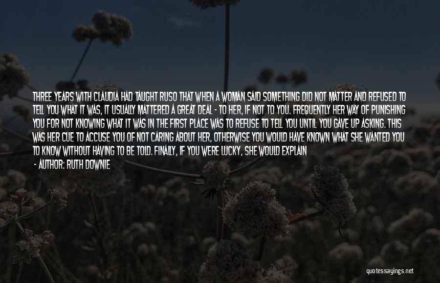 Ruth Downie Quotes: Three Years With Claudia Had Taught Ruso That When A Woman Said Something Did Not Matter And Refused To Tell