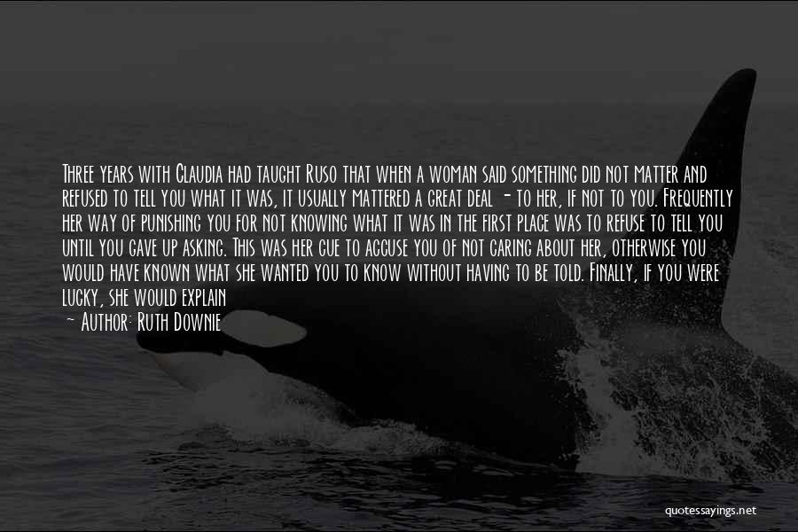 Ruth Downie Quotes: Three Years With Claudia Had Taught Ruso That When A Woman Said Something Did Not Matter And Refused To Tell