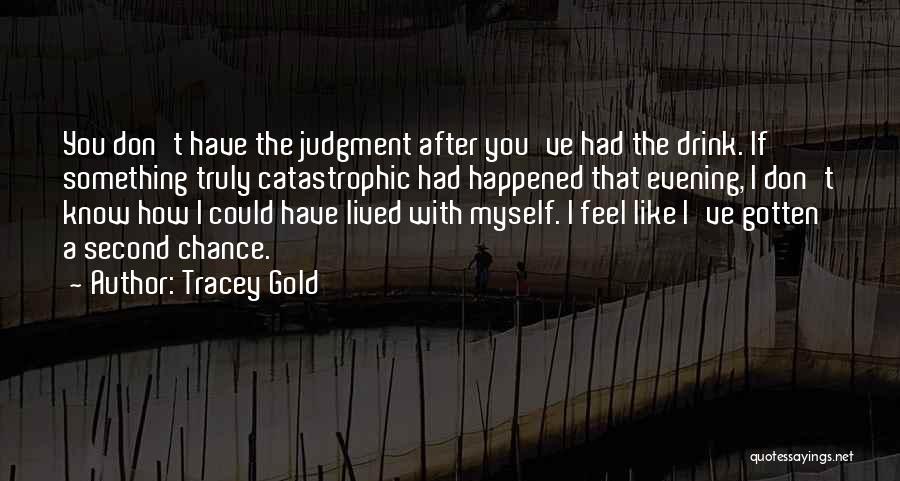 Tracey Gold Quotes: You Don't Have The Judgment After You've Had The Drink. If Something Truly Catastrophic Had Happened That Evening, I Don't