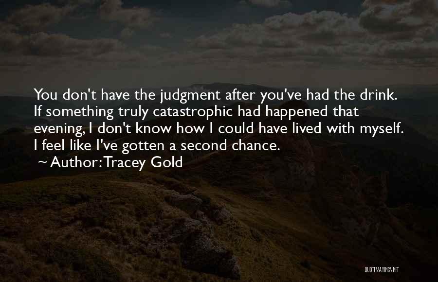 Tracey Gold Quotes: You Don't Have The Judgment After You've Had The Drink. If Something Truly Catastrophic Had Happened That Evening, I Don't