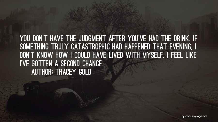 Tracey Gold Quotes: You Don't Have The Judgment After You've Had The Drink. If Something Truly Catastrophic Had Happened That Evening, I Don't