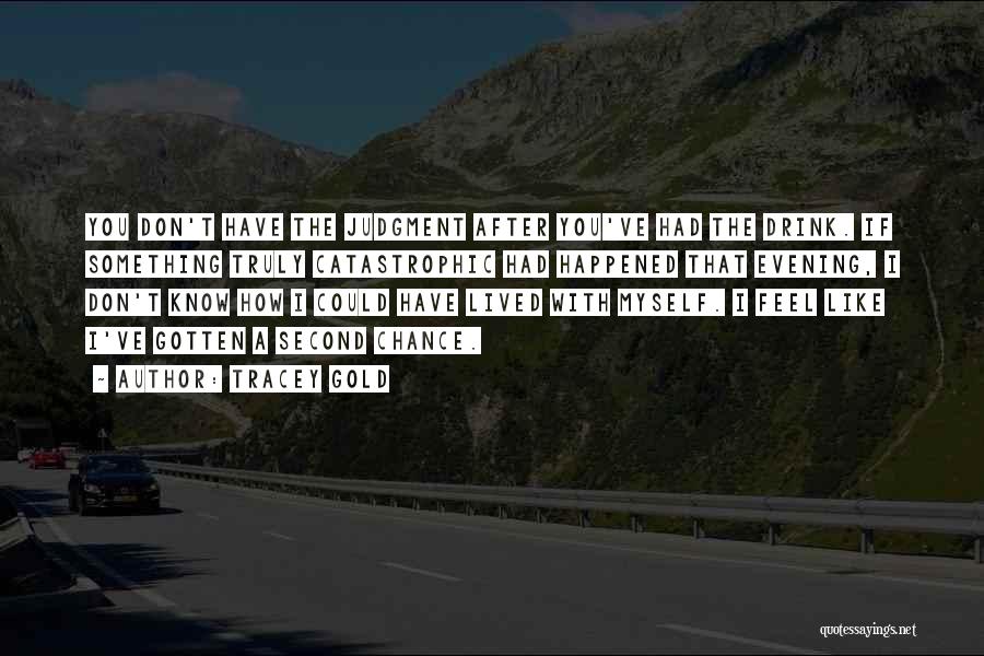 Tracey Gold Quotes: You Don't Have The Judgment After You've Had The Drink. If Something Truly Catastrophic Had Happened That Evening, I Don't