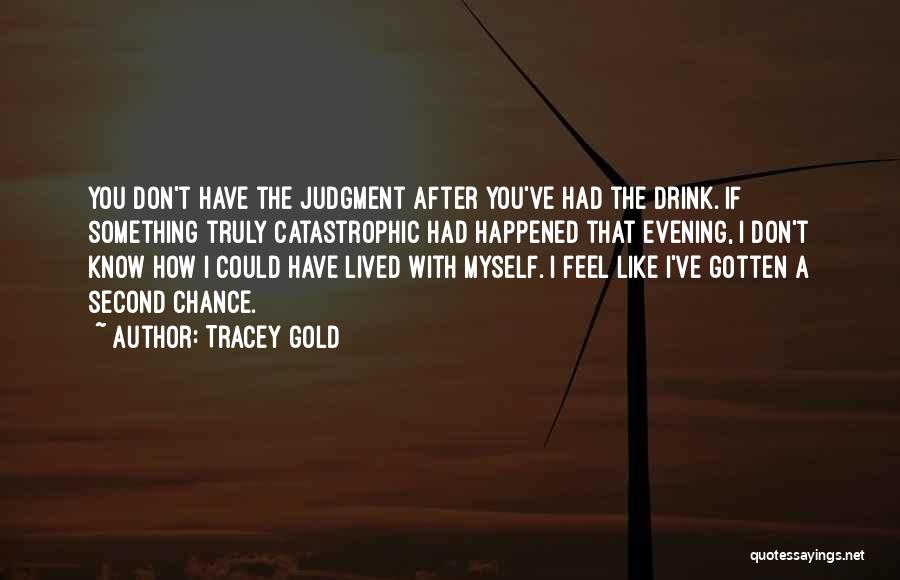 Tracey Gold Quotes: You Don't Have The Judgment After You've Had The Drink. If Something Truly Catastrophic Had Happened That Evening, I Don't