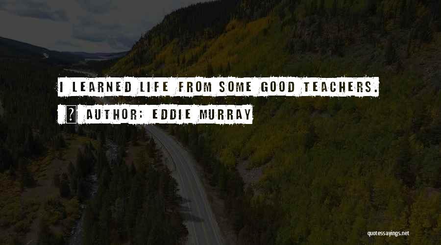 Eddie Murray Quotes: I Learned Life From Some Good Teachers.